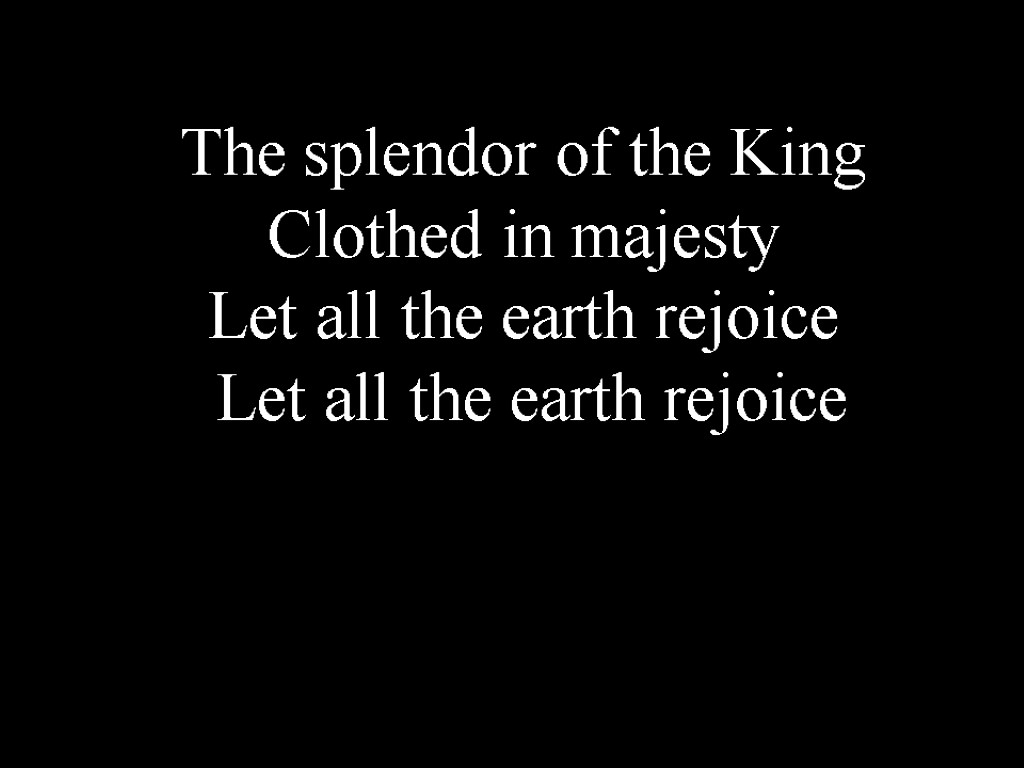 The splendor of the King Clothed in majesty Let all the earth rejoice Let